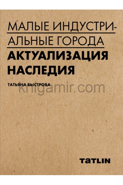 обложка Малые индустриальные города: актуализация наследия. Быстрова Т. Ю. от интернет-магазина Книгамир